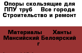 Опоры скользящие для ППУ труб. - Все города Строительство и ремонт » Материалы   . Ханты-Мансийский,Белоярский г.